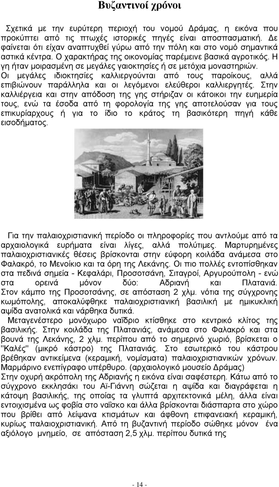 Η γη ήταν μοιρασμένη σε μεγάλες γαιοκτησίες ή σε μετόχια μοναστηριών. Οι μεγάλες ιδιοκτησίες καλλιεργούνται από τους παροίκους, αλλά επιβιώνουν παράλληλα και οι λεγόμενοι ελεύθεροι καλλιεργητές.