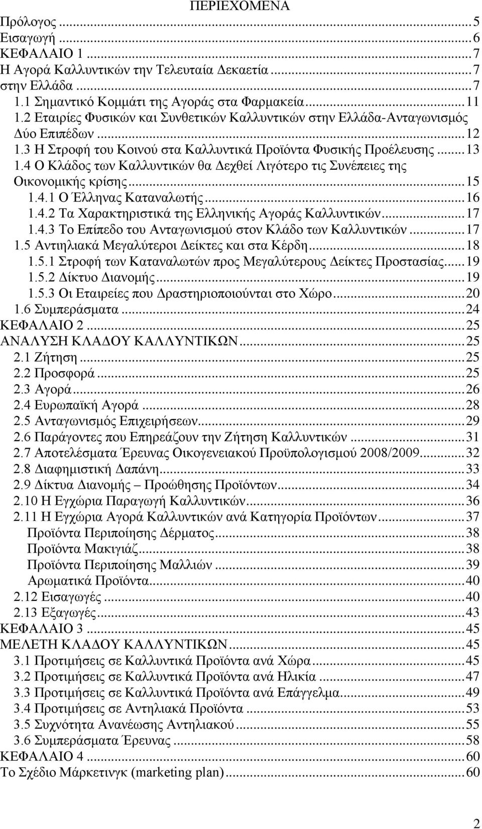 4 Ο Κλάδος των Καλλυντικών θα Δεχθεί Λιγότερο τις Συνέπειες της Οικονομικής κρίσης... 15 1.4.1 Ο Έλληνας Καταναλωτής... 16 1.4.2 Τα Χαρακτηριστικά της Ελληνικής Αγοράς Καλλυντικών... 17 1.4.3 Το Επίπεδο του Ανταγωνισμού στον Κλάδο των Καλλυντικών.