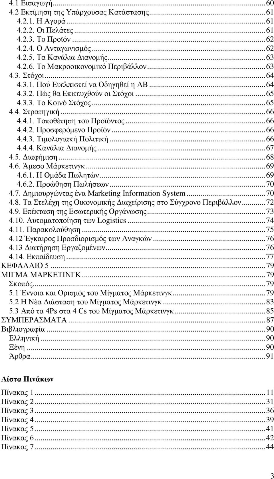 .. 66 4.4.3. Τιμολογιακή Πολιτική... 66 4.4.4. Κανάλια Διανομής... 67 4.5. Διαφήμιση... 68 4.6. Άμεσο Μάρκετινγκ... 69 4.6.1. Η Ομάδα Πωλητών... 69 4.6.2. Προώθηση Πωλήσεων... 70 4.7. Δημιουργώντας ένα Marketing Information System.