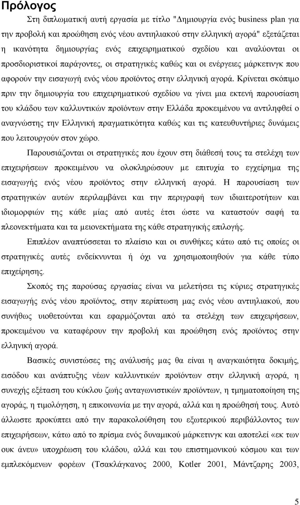 Κρίνεται σκόπιμο πριν την δημιουργία του επιχειρηματικού σχεδίου να γίνει μια εκτενή παρουσίαση του κλάδου των καλλυντικών προϊόντων στην Ελλάδα προκειμένου να αντιληφθεί ο αναγνώστης την Ελληνική