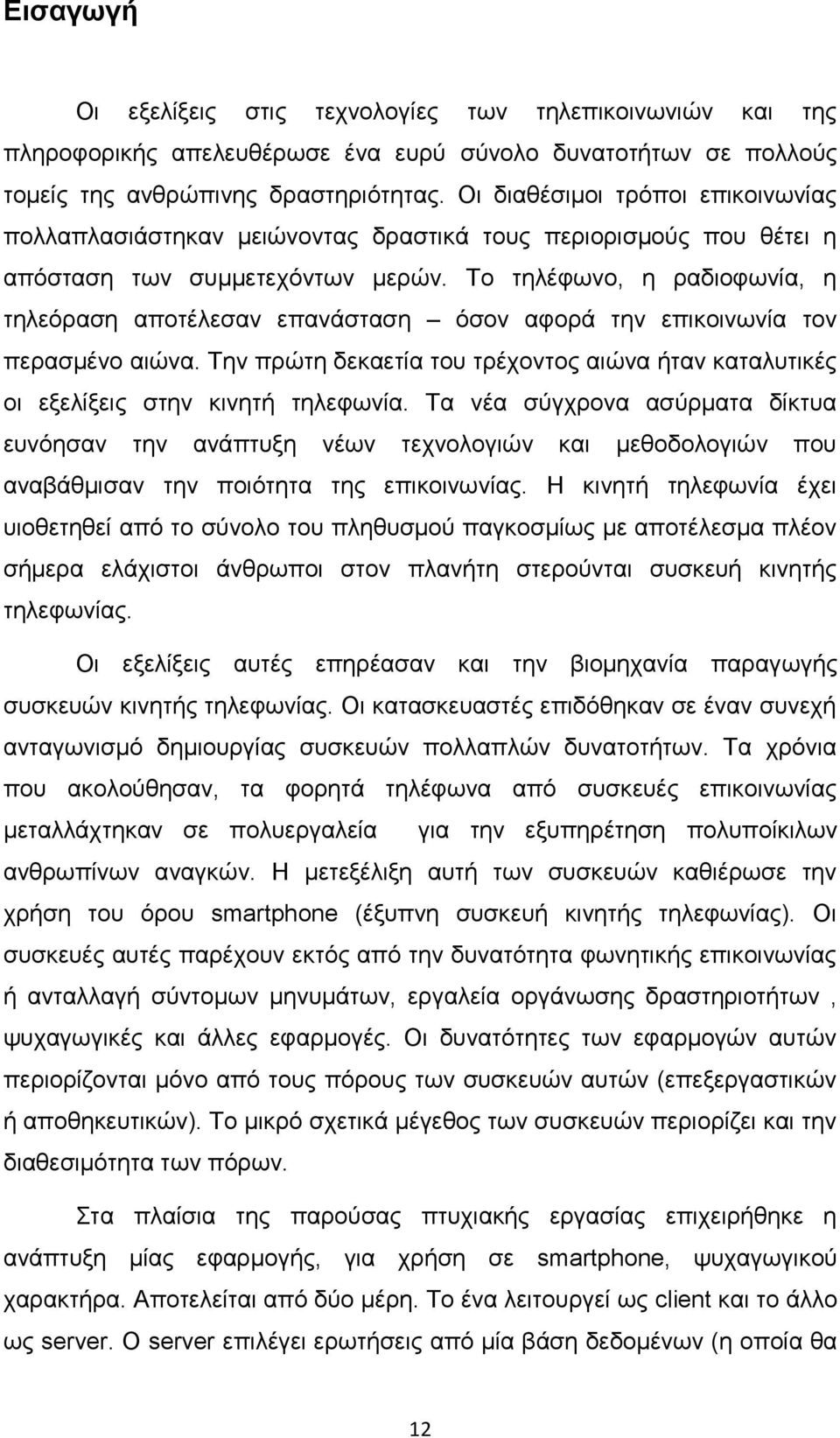 Το τηλέφωνο, η ραδιοφωνία, η τηλεόραση αποτέλεσαν επανάσταση όσον αφορά την επικοινωνία τον περασμένο αιώνα. Την πρώτη δεκαετία του τρέχοντος αιώνα ήταν καταλυτικές οι εξελίξεις στην κινητή τηλεφωνία.