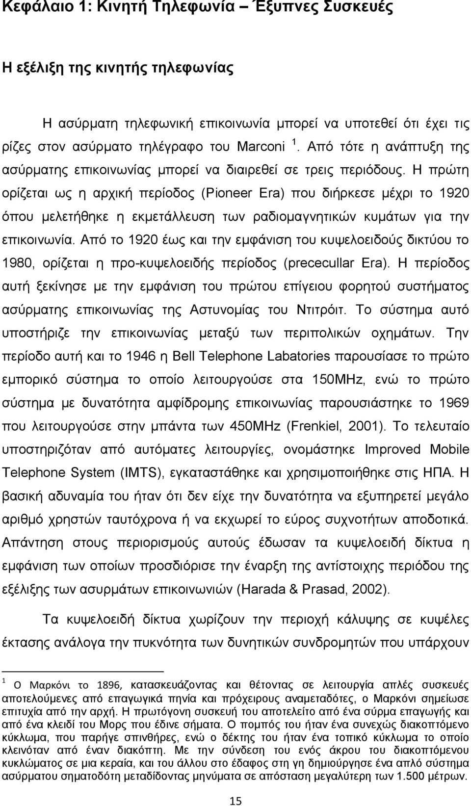 Η πρώτη ορίζεται ως η αρχική περίοδος (Pioneer Era) που διήρκεσε μέχρι το 1920 όπου μελετήθηκε η εκμετάλλευση των ραδιομαγνητικών κυμάτων για την επικοινωνία.