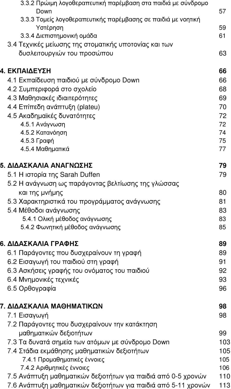 3 Μαθησιακές ιδιαιτερότητες 69 4.4 Επίπεδη ανάπτυξη (plateu) 70 4.5 Ακαδημαϊκές δυνατότητες 72 4.5.1 Ανάγνωση 72 4.5.2 Κατανόηση 74 4.5.3 Γραφή 75 4.5.4 Μαθηματικά 77 5. ΔΙΔΑΣΚΑΛΙΑ ΑΝΑΓΝΩΣΗΣ 79 5.