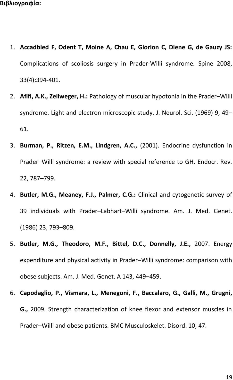 , (2001). Endocrine dysfunction in Prader Willi syndrome: a review with special reference to GH. Endocr. Rev. 22, 787 799. 4. Butler, M.G., Meaney, F.J., Palmer, C.G.: Clinical and cytogenetic survey of 39 individuals with Prader Labhart Willi syndrome.