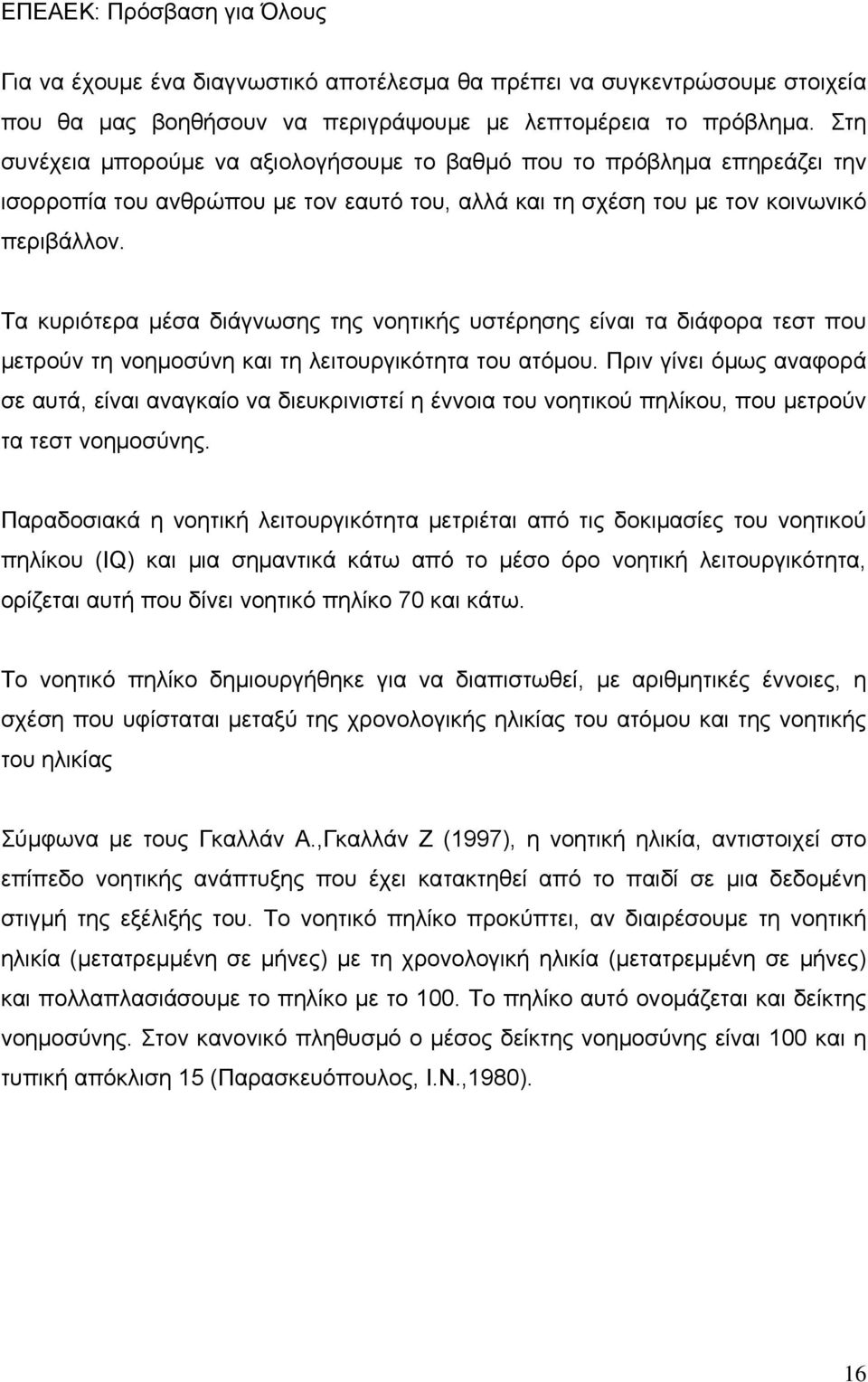 Τα κυριότερα μέσα διάγνωσης της νοητικής υστέρησης είναι τα διάφορα τεστ που μετρούν τη νοημοσύνη και τη λειτουργικότητα του ατόμου.