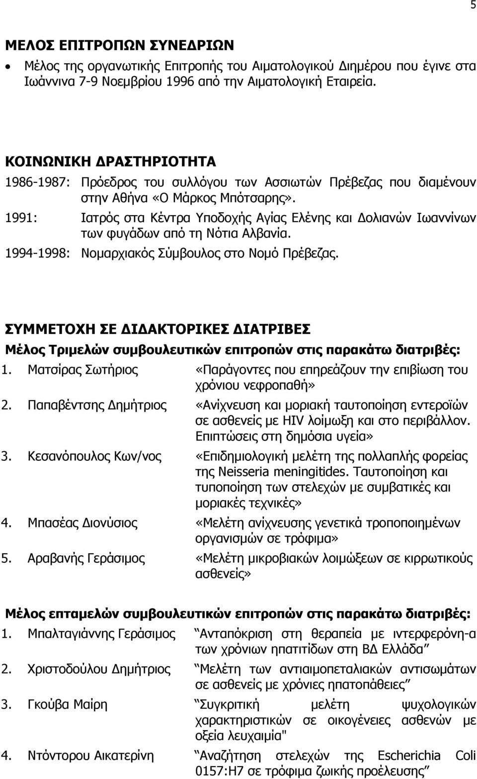 1991: Ιατρός στα Κέντρα Υποδοχής Αγίας Ελένης και ολιανών Ιωαννίνων των φυγάδων από τη Νότια Αλβανία. 1994-1998: Νομαρχιακός Σύμβουλος στο Νομό Πρέβεζας.