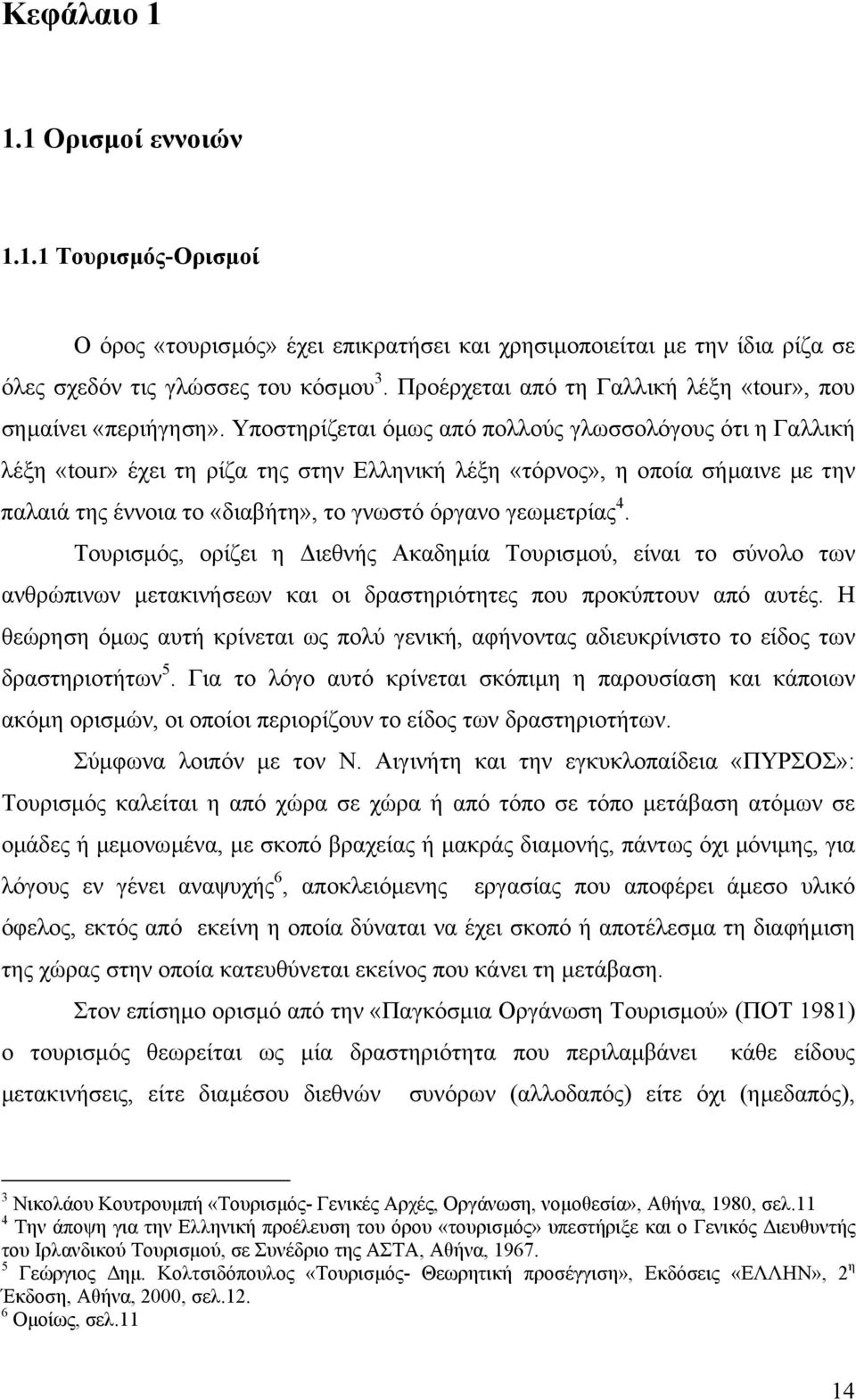 Υποστηρίζεται όµως από πολλούς γλωσσολόγους ότι η Γαλλική λέξη «tour» έχει τη ρίζα της στην Ελληνική λέξη «τόρνος», η οποία σήµαινε µε την παλαιά της έννοια το «διαβήτη», το γνωστό όργανο γεωµετρίας