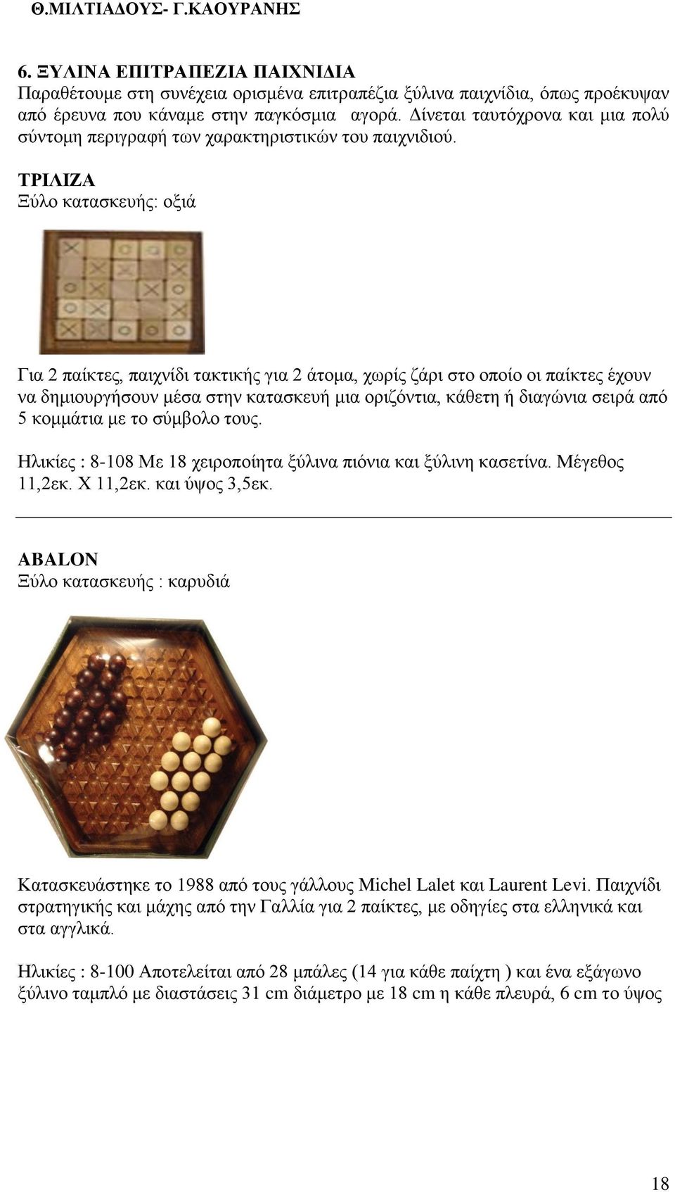 ΤΡΙΛΙΖΑ Ξύλο κατασκευής: οξιά Για 2 παίκτες, παιχνίδι τακτικής για 2 άτομα, χωρίς ζάρι στο οποίο οι παίκτες έχουν να δημιουργήσουν μέσα στην κατασκευή μια οριζόντια, κάθετη ή διαγώνια σειρά από 5