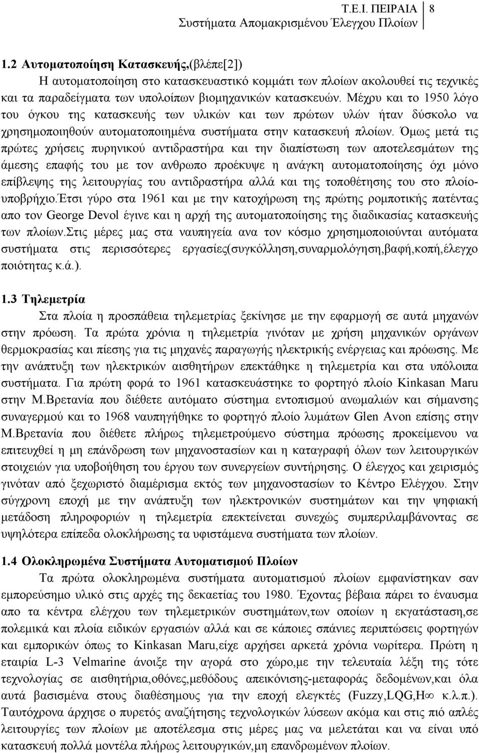 Όμως μετά τις πρώτες χρήσεις πυρηνικού αντιδραστήρα και την διαπίστωση των αποτελεσμάτων της άμεσης επαφής του με τον ανθρωπο προέκυψε η ανάγκη αυτοματοποίησης όχι μόνο επίβλεψης της λειτουργίας του