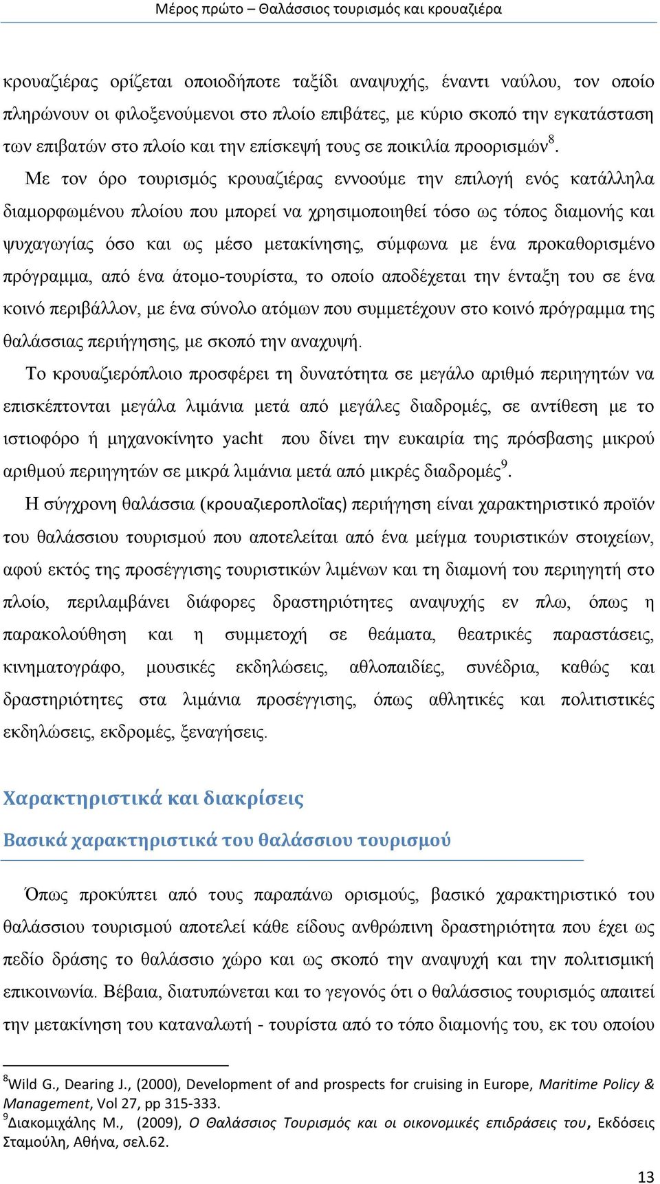 Με τον όρο τουρισμός κρουαζιέρας εννοούμε την επιλογή ενός κατάλληλα διαμορφωμένου πλοίου που μπορεί να χρησιμοποιηθεί τόσο ως τόπος διαμονής και ψυχαγωγίας όσο και ως μέσο μετακίνησης, σύμφωνα με