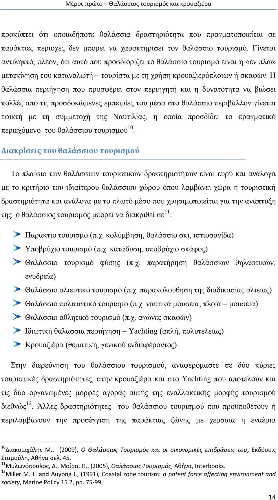 Η θαλάσσια περιήγηση που προσφέρει στον περιηγητή και η δυνατότητα να βιώσει πολλές από τις προσδοκώμενες εμπειρίες του μέσα στο θαλάσσιο περιβάλλον γίνεται εφικτή με τη συμμετοχή της Ναυτιλίας, η