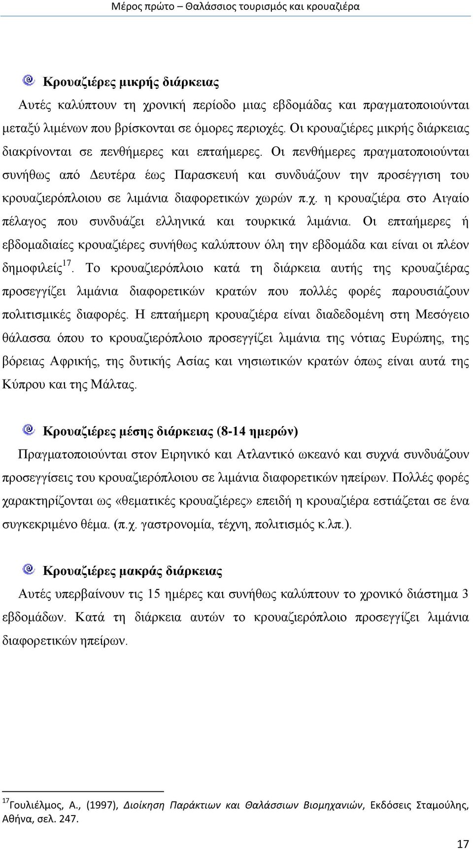 Οι πενθήμερες πραγματοποιούνται συνήθως από Δευτέρα έως Παρασκευή και συνδυάζουν την προσέγγιση του κρουαζιερόπλοιου σε λιμάνια διαφορετικών χω