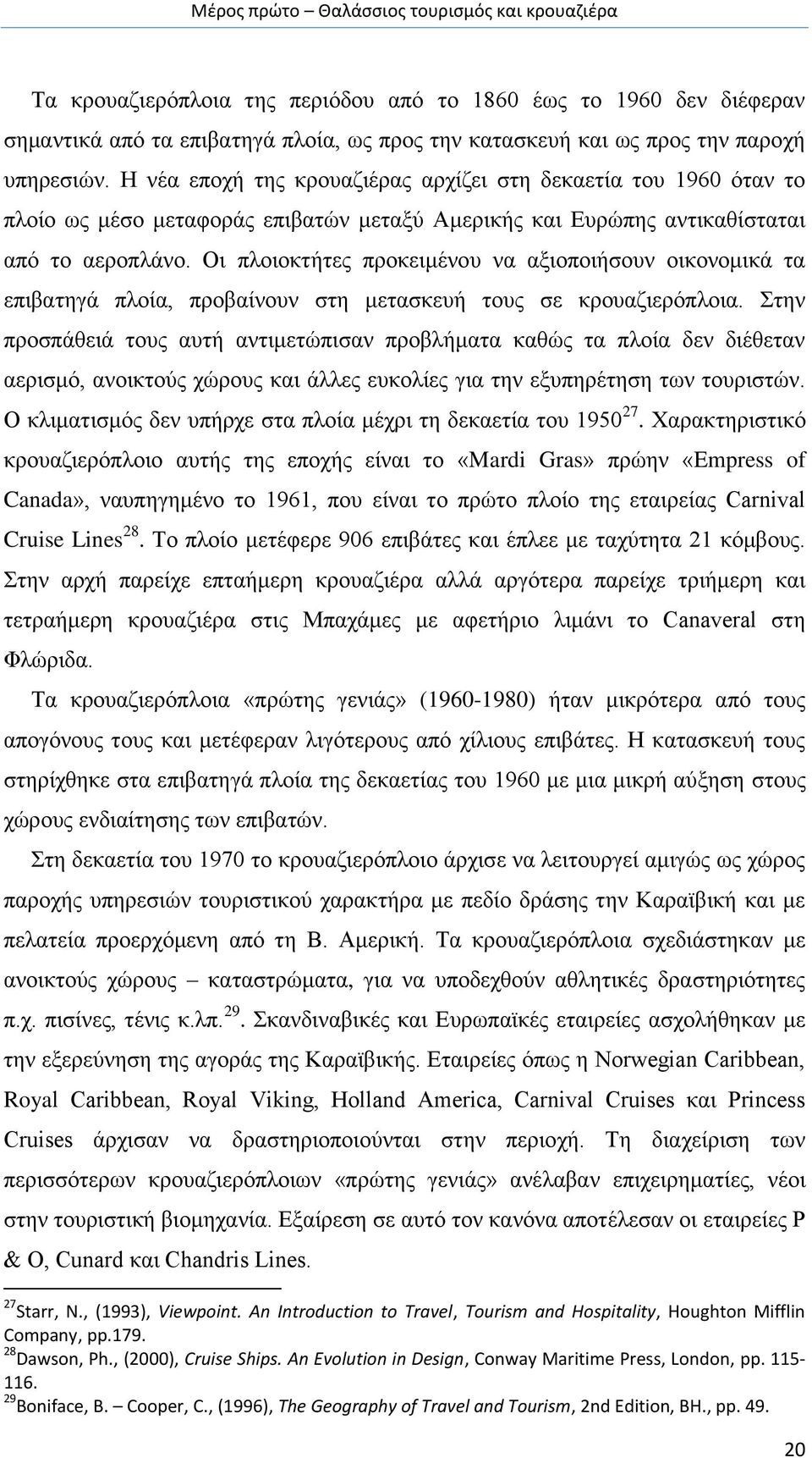 Οι πλοιοκτήτες προκειμένου να αξιοποιήσουν οικονομικά τα επιβατηγά πλοία, προβαίνουν στη μετασκευή τους σε κρουαζιερόπλοια.