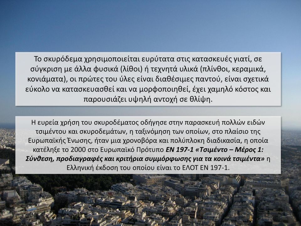 Η ευρεία χρήση του σκυροδέματος οδήγησε στην παρασκευή πολλών ειδών τσιμέντου και σκυροδεμάτων, η ταξινόμηση των οποίων, στο πλαίσιο της Ευρωπαϊκής Ένωσης, ήταν μια χρονοβόρα