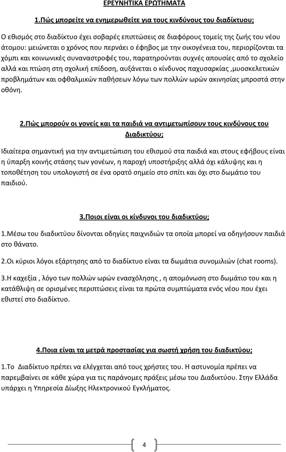 με την οικογένεια του, περιορίζονται τα χόμπι και κοινωνικές συναναστροφές του, παρατηρούνται συχνές απουσίες από το σχολείο αλλά και πτώση στη σχολική επίδοση, αυξάνεται ο κίνδυνος