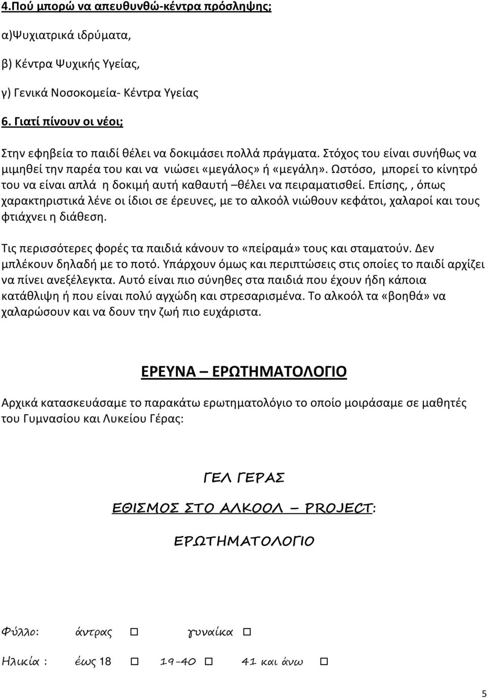 Ωστόσο, μπορεί το κίνητρό του να είναι απλά η δοκιμή αυτή καθαυτή θέλει να πειραματισθεί.