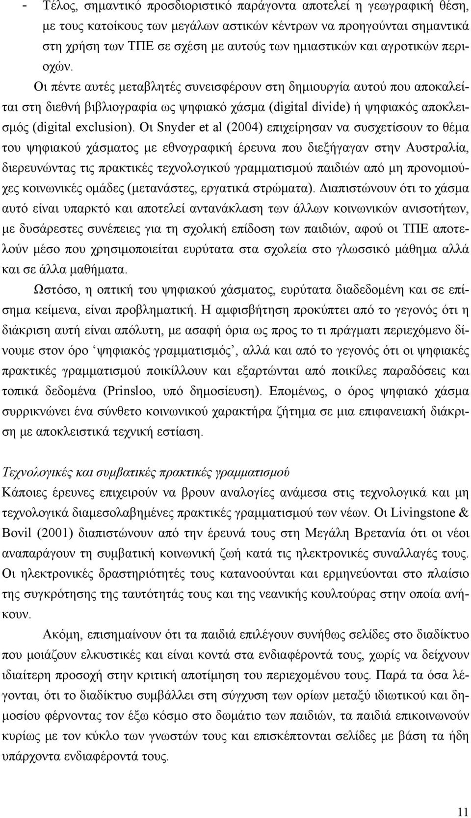 Οι Snyder et al (2004) επιχείρησαν να συσχετίσουν το θέμα του ψηφιακού χάσματος με εθνογραφική έρευνα που διεξήγαγαν στην Αυστραλία, διερευνώντας τις πρακτικές τεχνολογικού γραμματισμού παιδιών από