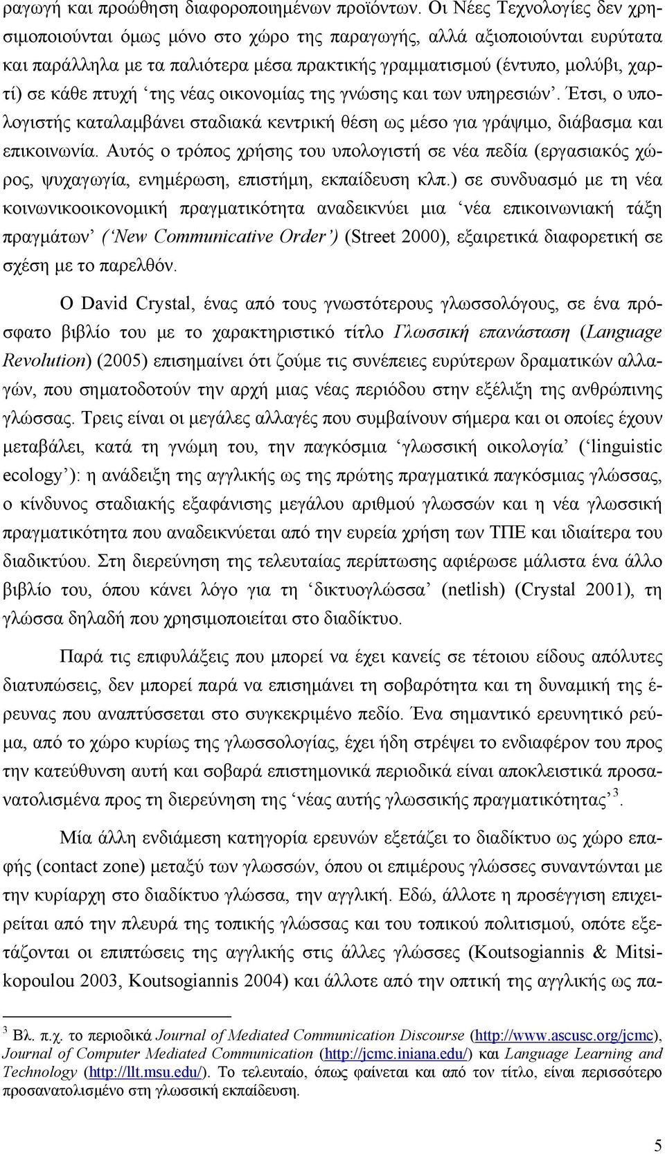 της νέας οικονομίας της γνώσης και των υπηρεσιών. Έτσι, ο υπολογιστής καταλαμβάνει σταδιακά κεντρική θέση ως μέσο για γράψιμο, διάβασμα και επικοινωνία.