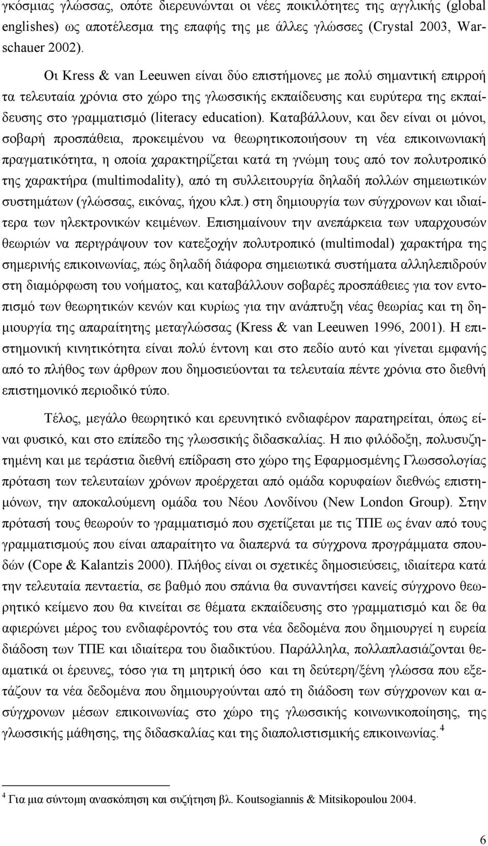 Καταβάλλουν, και δεν είναι οι μόνοι, σοβαρή προσπάθεια, προκειμένου να θεωρητικοποιήσουν τη νέα επικοινωνιακή πραγματικότητα, η οποία χαρακτηρίζεται κατά τη γνώμη τους από τον πολυτροπικό της