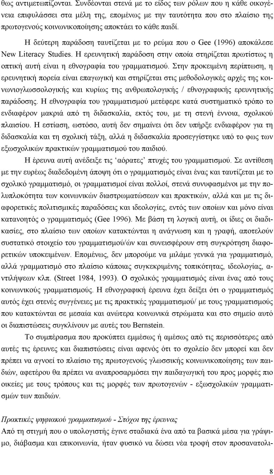 Η δεύτερη παράδοση ταυτίζεται με το ρεύμα που ο Gee (1996) αποκάλεσε New Literacy Studies. Η ερευνητική παράδοση στην οποία στηρίζεται πρωτίστως η οπτική αυτή είναι η εθνογραφία του γραμματισμού.