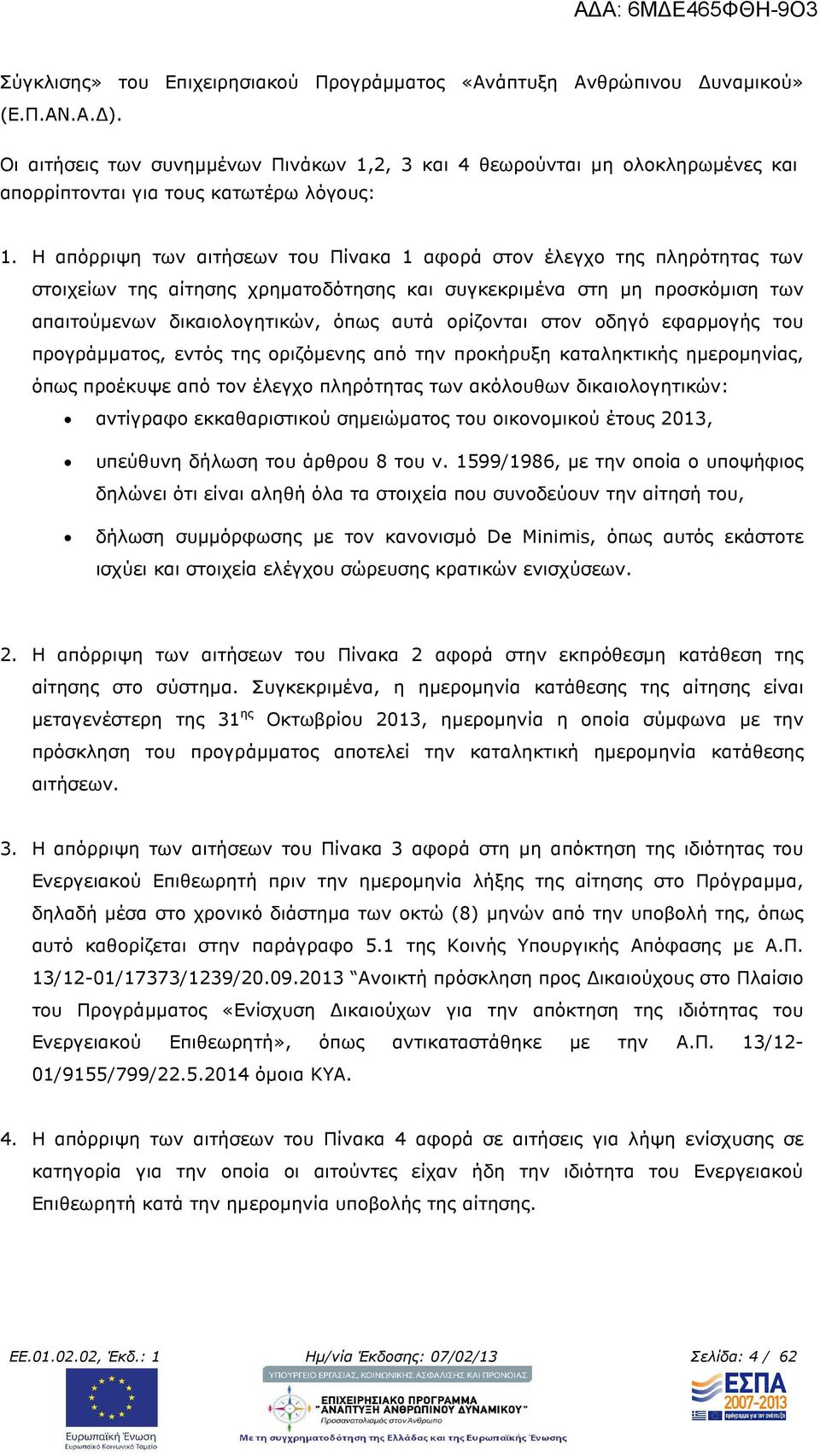 Η απόρριψη των αιτήσεων του Πίνακα 1 αφορά στον έλεγχο της πληρότητας των στοιχείων της αίτησης χρηµατοδότησης και συγκεκριµένα στη µη προσκόµιση των απαιτούµενων δικαιολογητικών, όπως αυτά ορίζονται