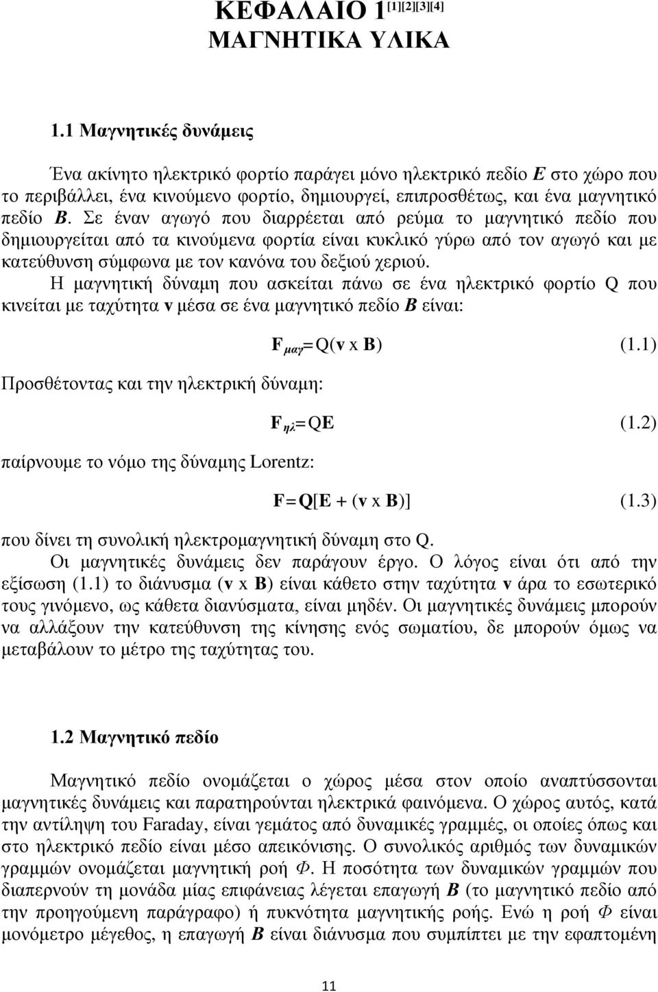 Σε έναν αγωγό που διαρρέεται από ρεύμα το μαγνητικό πεδίο που δημιουργείται από τα κινούμενα φορτία είναι κυκλικό γύρω από τον αγωγό και με κατεύθυνση σύμφωνα με τον κανόνα του δεξιού χεριού.