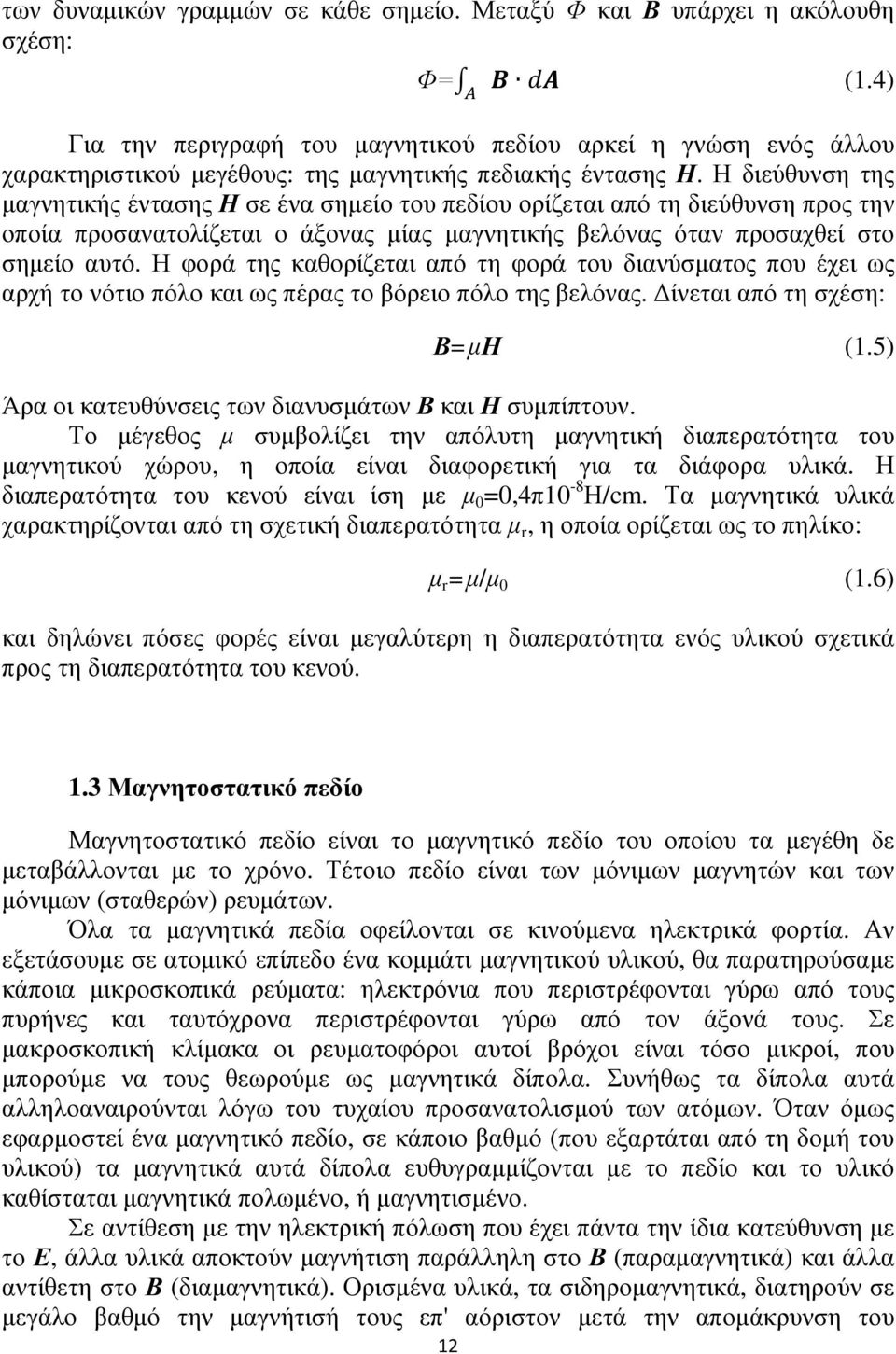 Η διεύθυνση της μαγνητικής έντασης Η σε ένα σημείο του πεδίου ορίζεται από τη διεύθυνση προς την οποία προσανατολίζεται ο άξονας μίας μαγνητικής βελόνας όταν προσαχθεί στο σημείο αυτό.