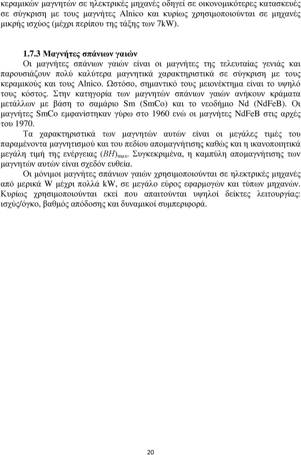 Ωστόσο, σημαντικό τους μειονέκτημα είναι το υψηλό τους κόστος. Στην κατηγορία των μαγνητών σπάνιων γαιών ανήκουν κράματα μετάλλων με βάση το σαμάριο Sm (SmCo) και το νεοδήμιο Nd (NdFeB).