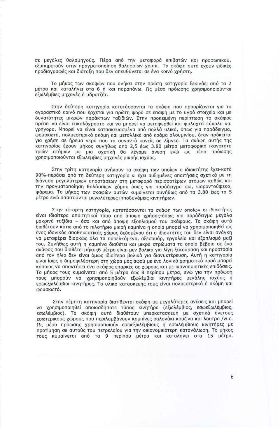 Το μήκος των σκαφών που ανήκει στην πρώτη κατηγορία ξεκινάει από τα 2 μέτρα και καταλήγει στα 6 ή και παραπάνω. Ως μέσο πρόωσης χρησιμοποιούνται εξωλέμβιες μηχανές ή υδροτζέτ.