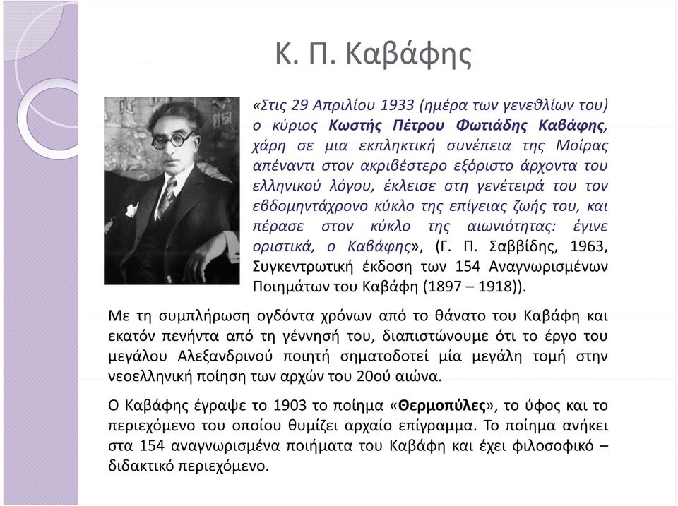 λόγου, έκλεισε στη γενέτειρά του τον εβδομηντάχρονο κύκλο της επίγειας ζωής του, και πέρασε στον κύκλο της αιωνιότητας: έγινε οριστικά,, ο Καβάφης»,, (Γ. Π.