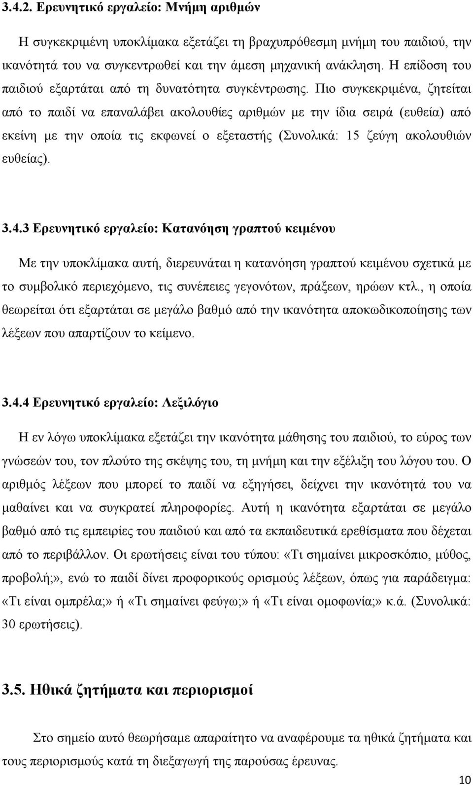 Πιο συγκεκριμένα, ζητείται από το παιδί να επαναλάβει ακολουθίες αριθμών με την ίδια σειρά (ευθεία) από εκείνη με την οποία τις εκφωνεί ο εξεταστής (Συνολικά: 15 ζεύγη ακολουθιών ευθείας). 3.4.