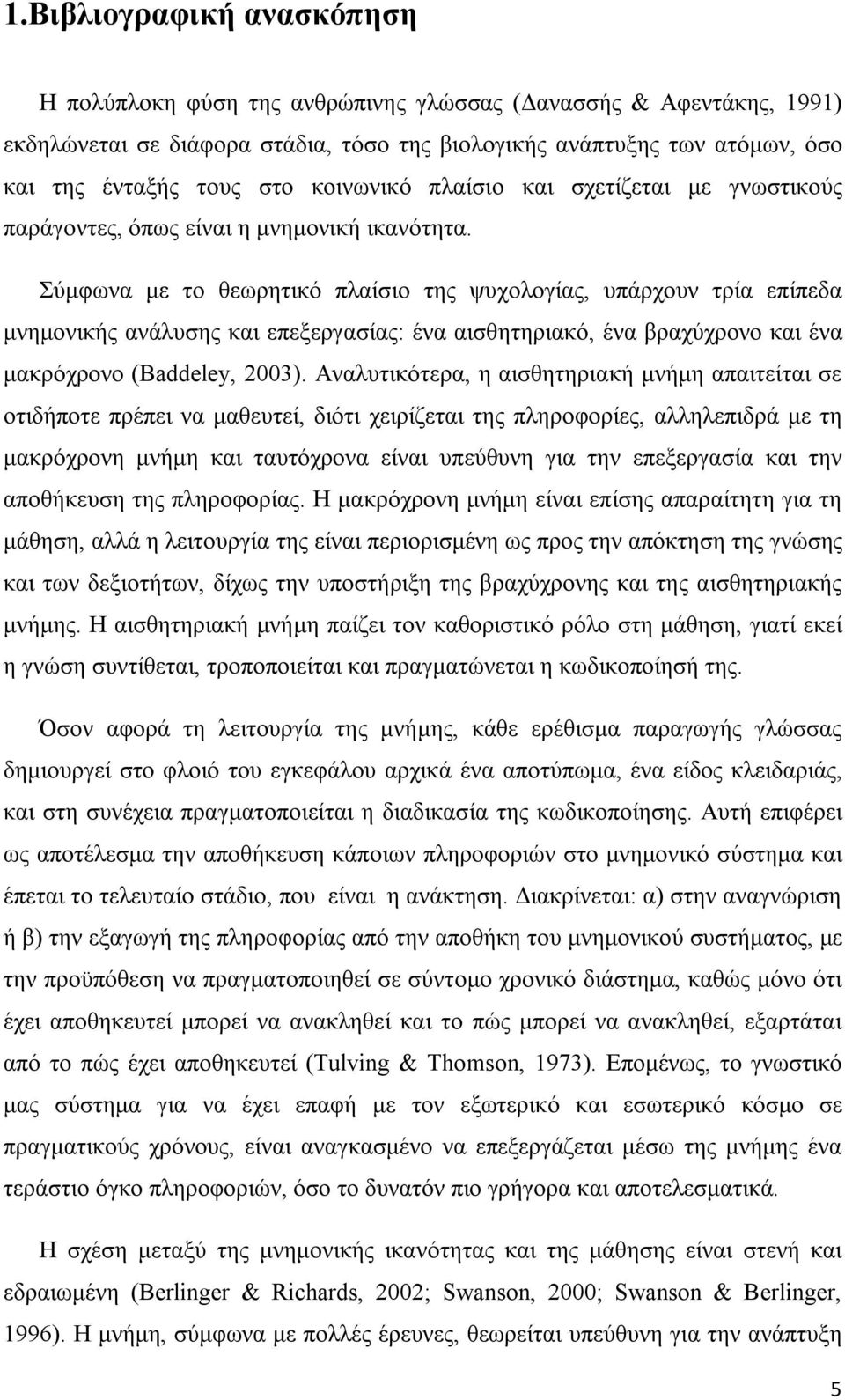 Σύμφωνα με το θεωρητικό πλαίσιο της ψυχολογίας, υπάρχουν τρία επίπεδα μνημονικής ανάλυσης και επεξεργασίας: ένα αισθητηριακό, ένα βραχύχρονο και ένα μακρόχρονο (Baddeley, 2003).