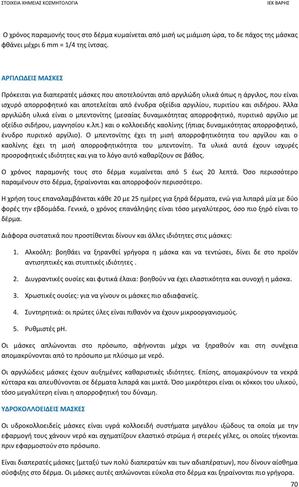 Άλλα αργιλώδη υλικά είναι ο μπεντονίτης (μεσαίας δυναμικότητας απορροφητικό, πυριτικό αργίλιο με οξείδιο σιδήρου, μαγνησίου κ.λπ.