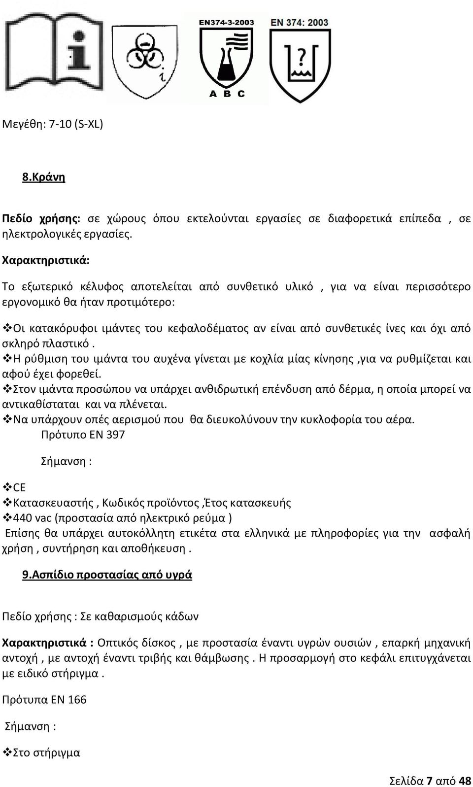 και όχι από σκληρό πλαστικό. Η ρύθμιση του ιμάντα του αυχένα γίνεται με κοχλία μίας κίνησης,για να ρυθμίζεται και αφού έχει φορεθεί.