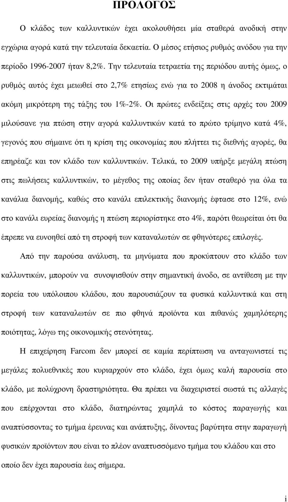 Οι πρώτες ενδείξεις στις αρχές του 2009 µιλούσανε για πτώση στην αγορά καλλυντικών κατά το πρώτο τρίµηνο κατά 4%, γεγονός που σήµαινε ότι η κρίση της οικονοµίας που πλήττει τις διεθνής αγορές, θα