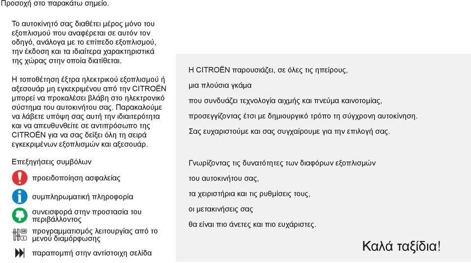 Η τοποθέτηση έξτρα ηλεκτρικού εξοπλισμού ή αξεσουάρ μη εγκεκριμένου από την CITROËN μπορεί να προκαλέσει βλάβη στο ηλεκτρονικό σύστημα του αυτοκινήτου σας.