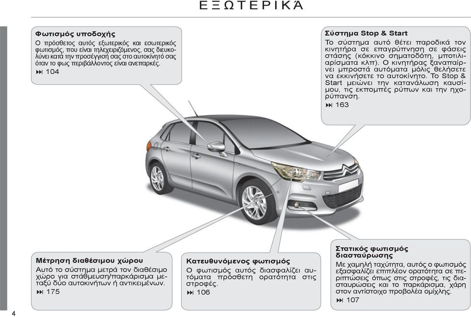 Ο κινητήρας ξαναπαίρνει μπροστά αυτόματα μόλις θελήσετε να εκκινήσετε το αυτοκίνητο. Το Stop & Start μειώνει την κατανάλωση καυσίμου, τις εκπομπές ρύπων και την ηχορύπανση.