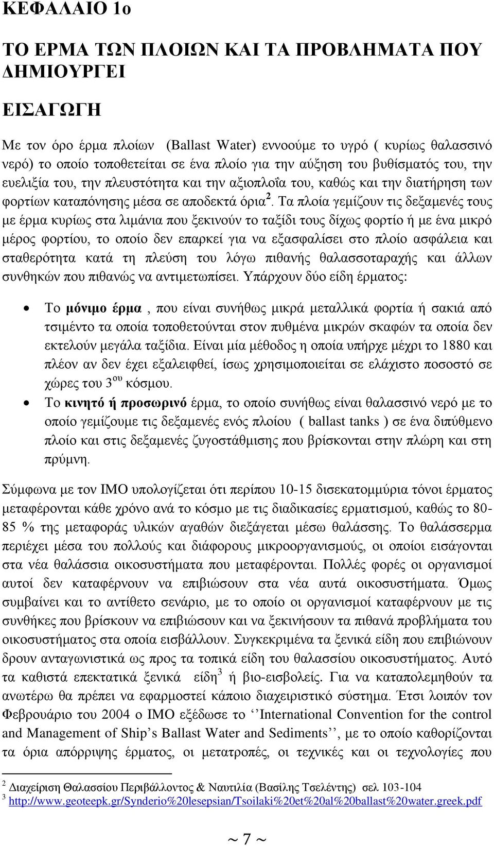 Τα πλοία γεμίζουν τις δεξαμενές τους με έρμα κυρίως στα λιμάνια που ξεκινούν το ταξίδι τους δίχως φορτίο ή με ένα μικρό μέρος φορτίου, το οποίο δεν επαρκεί για να εξασφαλίσει στο πλοίο ασφάλεια και