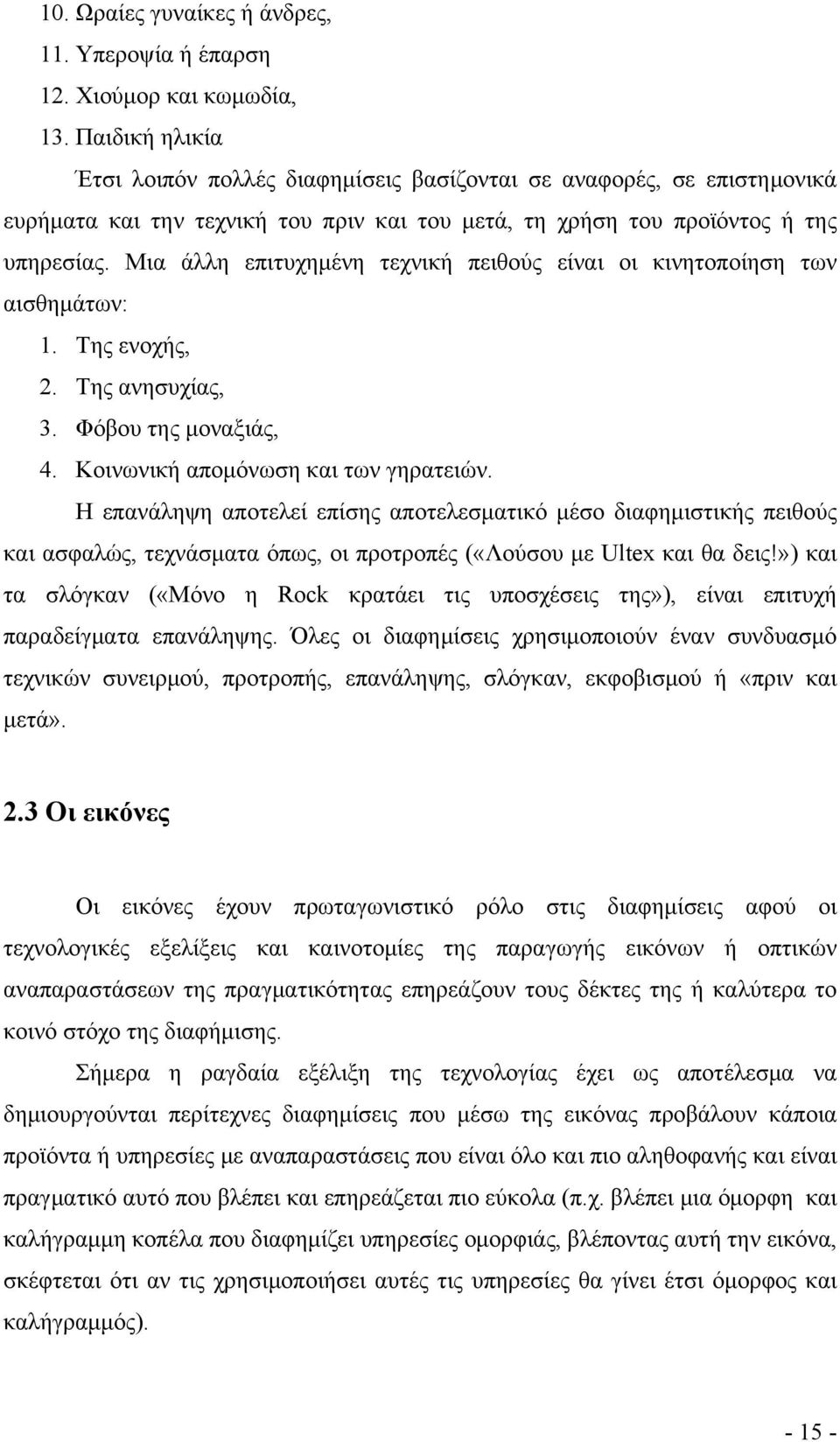 Μια άλλη επιτυχημένη τεχνική πειθούς είναι οι κινητοποίηση των αισθημάτων: 1. Της ενοχής, 2. Της ανησυχίας, 3. Φόβου της μοναξιάς, 4. Κοινωνική απομόνωση και των γηρατειών.