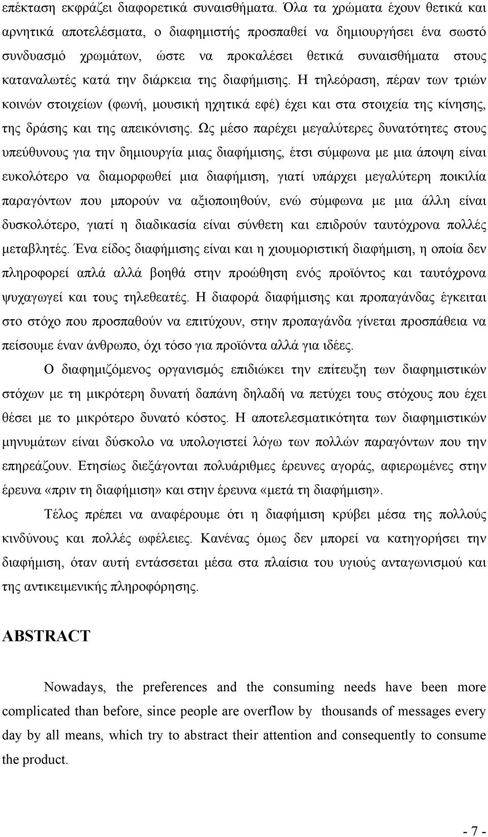 της διαφήμισης. Η τηλεόραση, πέραν των τριών κοινών στοιχείων (φωνή, μουσική ηχητικά εφέ) έχει και στα στοιχεία της κίνησης, της δράσης και της απεικόνισης.