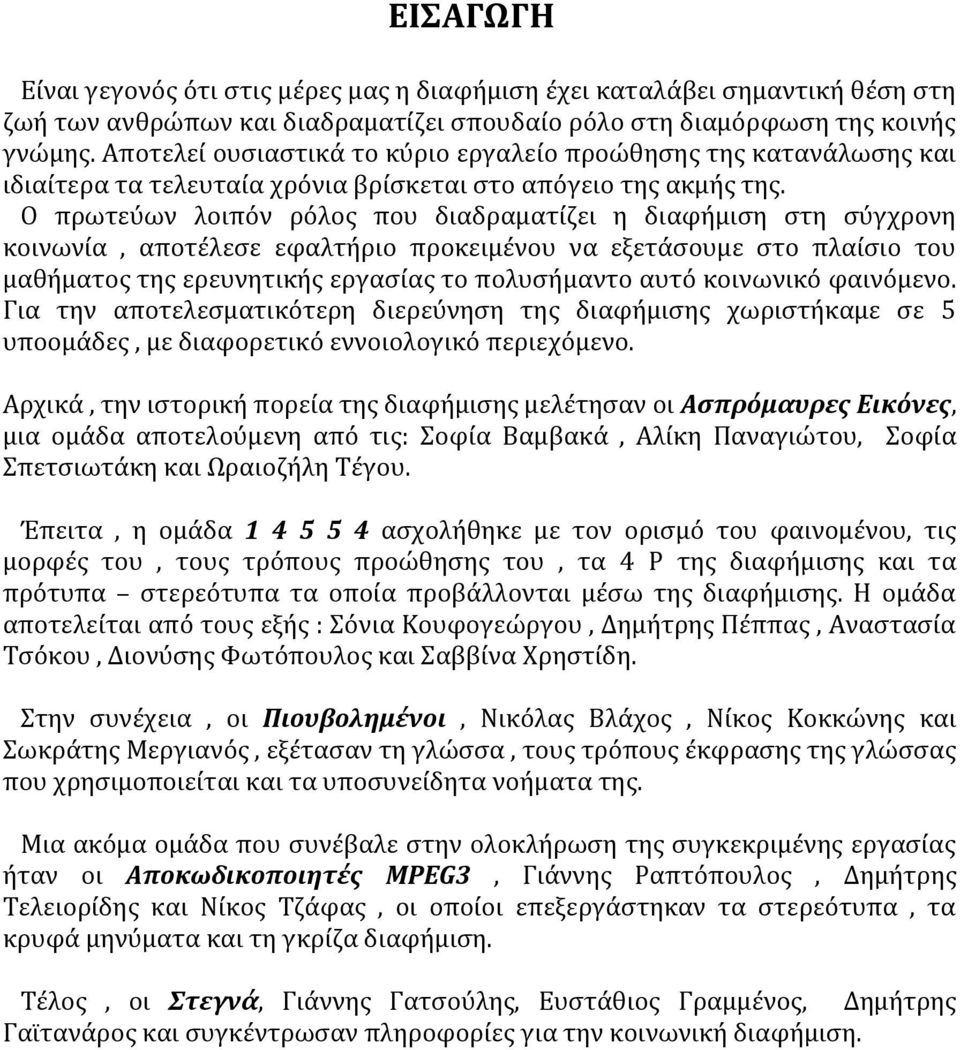 Ο πρωτεύων λοιπόν ρόλος που διαδραματίζει η διαφήμιση στη σύγχρονη κοινωνία, αποτέλεσε εφαλτήριο προκειμένου να εξετάσουμε στο πλαίσιο του μαθήματος της ερευνητικής εργασίας το πολυσήμαντο αυτό