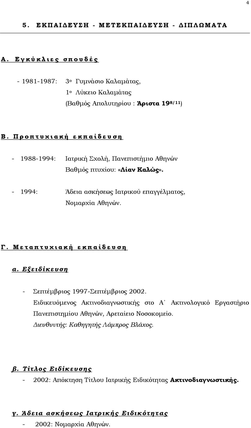 Π ρ ο π τ υ χ ι α κ ή ε κ π α ί δ ε υ σ η - 1988-1994: Ιατρική Σχολή, Πανεπιστήμιο Αθηνών Βαθμός πτυχίου: «Λίαν Καλώς». - 1994: Άδεια ασκήσεως Ιατρικού επαγγέλματος, Νομαρχία Αθηνών. Γ.