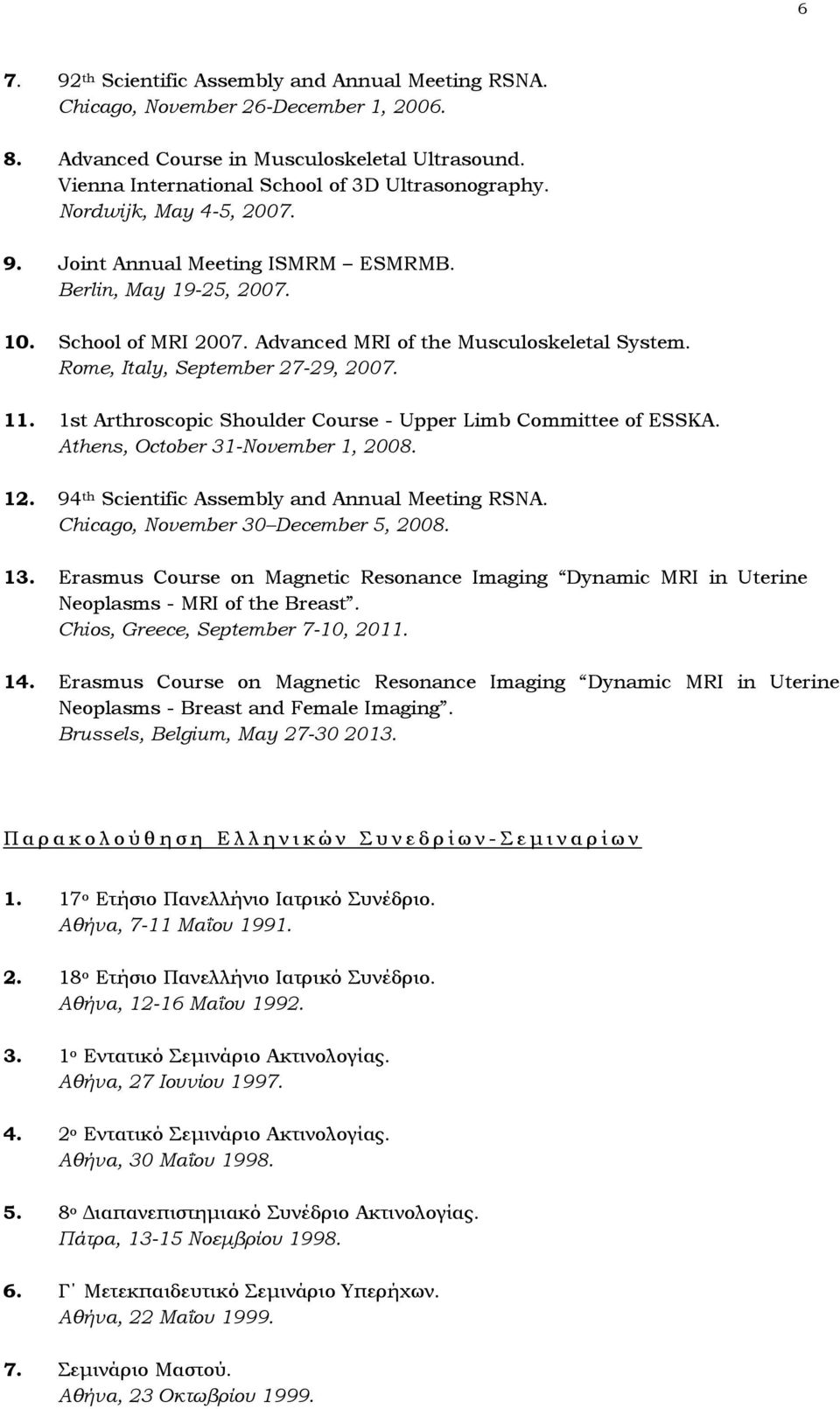 1st Arthroscopic Shoulder Course - Upper Limb Committee of ESSKA. Athens, October 31-November 1, 2008. 12. 94 th Scientific Assembly and Annual Meeting RSNA. Chicago, November 30 December 5, 2008. 13.