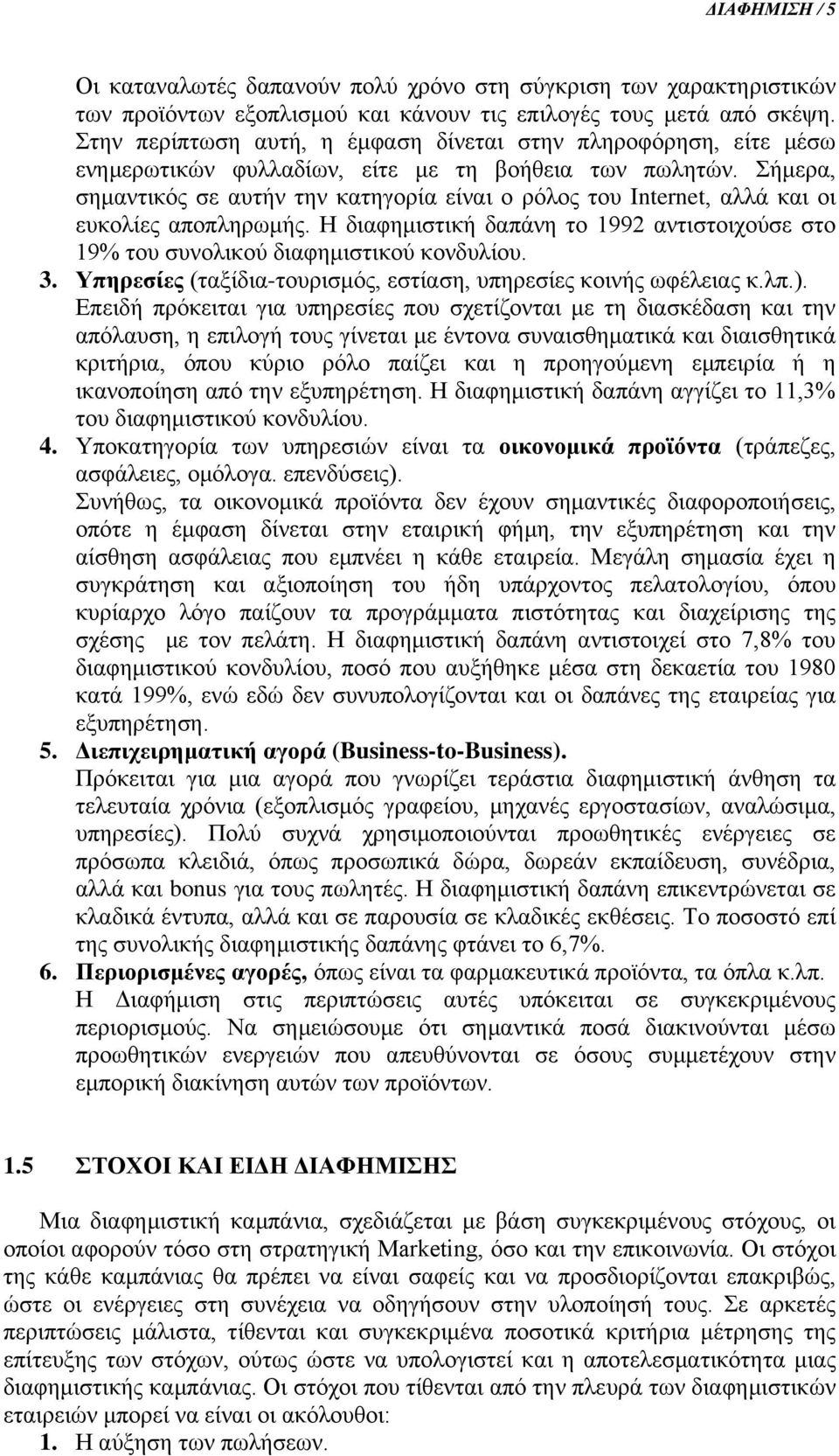 Σήμερα, σημαντικός σε αυτήν την κατηγορία είναι ο ρόλος του Internet, αλλά και οι ευκολίες αποπληρωμής. Η διαφημιστική δαπάνη το 1992 αντιστοιχούσε στο 19% του συνολικού διαφημιστικού κονδυλίου. 3.