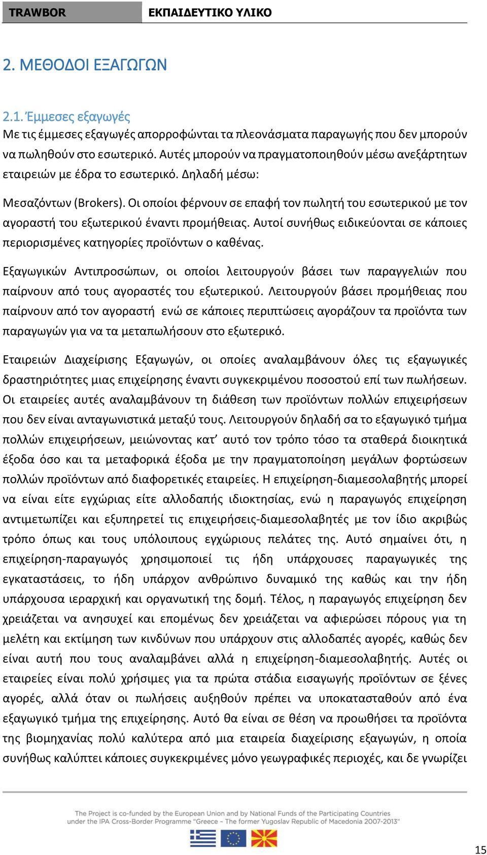 Οι οποίοι φέρνουν σε επαφή τον πωλητή του εσωτερικού με τον αγοραστή του εξωτερικού έναντι προμήθειας. Αυτοί συνήθως ειδικεύονται σε κάποιες περιορισμένες κατηγορίες προϊόντων ο καθένας.