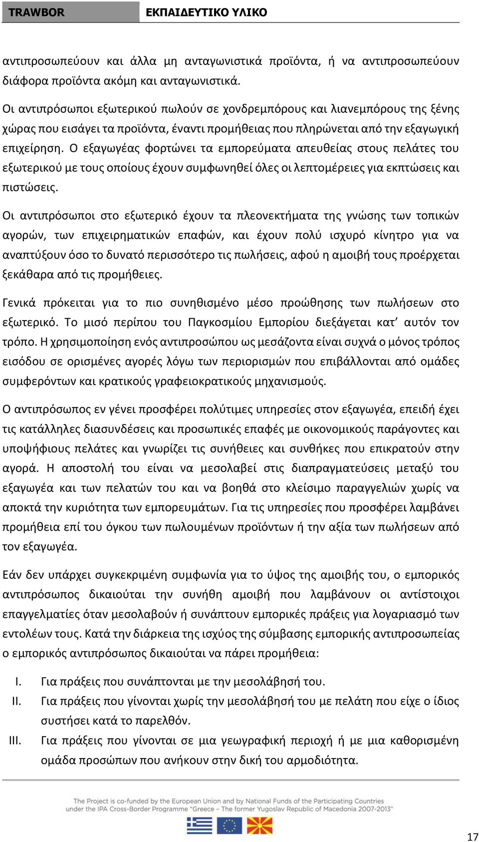 Ο εξαγωγέας φορτώνει τα εμπορεύματα απευθείας στους πελάτες του εξωτερικού με τους οποίους έχουν συμφωνηθεί όλες οι λεπτομέρειες για εκπτώσεις και πιστώσεις.