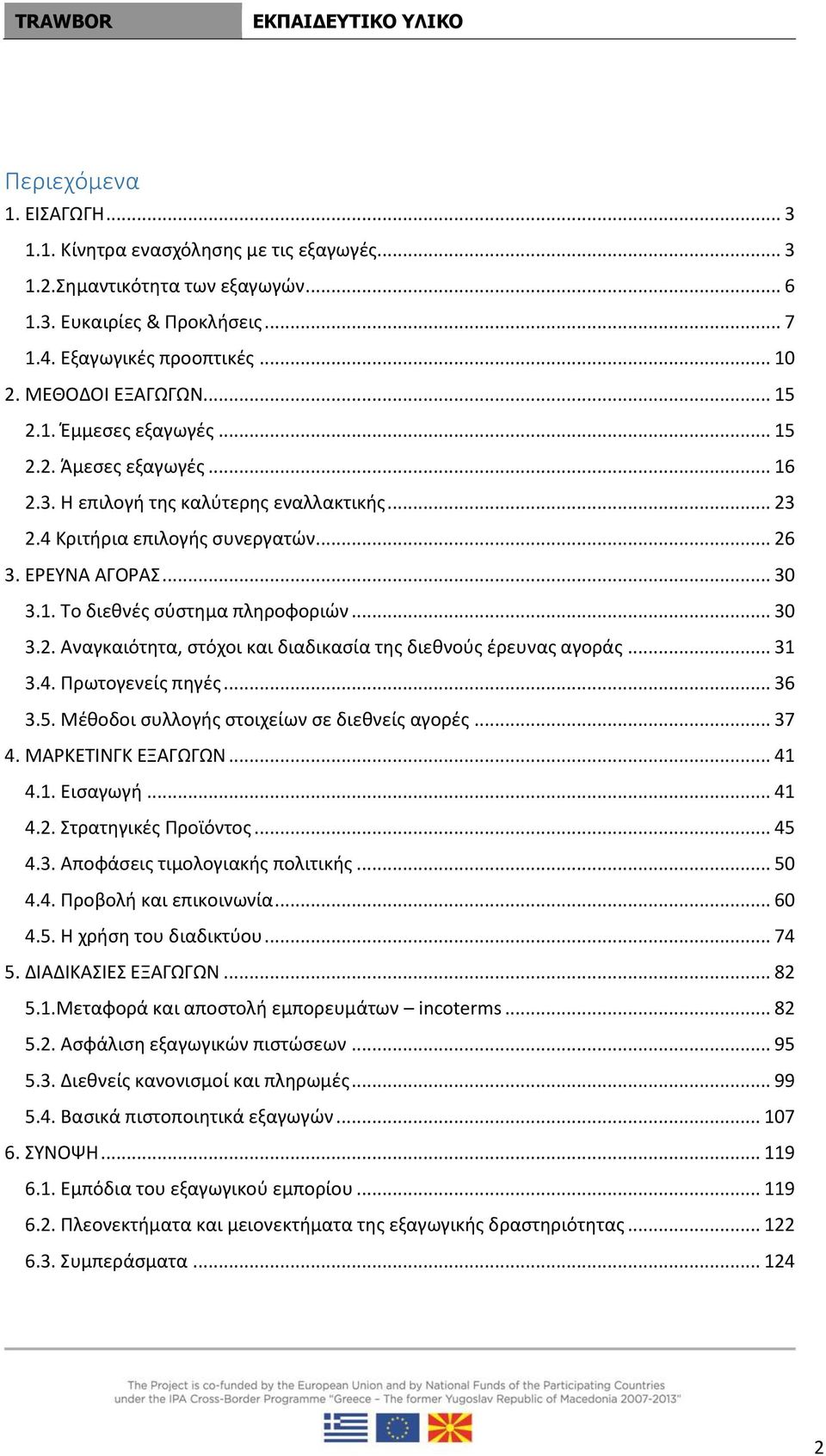 .. 30 3.2. Αναγκαιότητα, στόχοι και διαδικασία της διεθνούς έρευνας αγοράς... 31 3.4. Πρωτογενείς πηγές... 36 3.5. Μέθοδοι συλλογής στοιχείων σε διεθνείς αγορές... 37 4. ΜΑΡΚΕΤΙΝΓΚ ΕΞΑΓΩΓΩΝ... 41 4.1. Εισαγωγή.