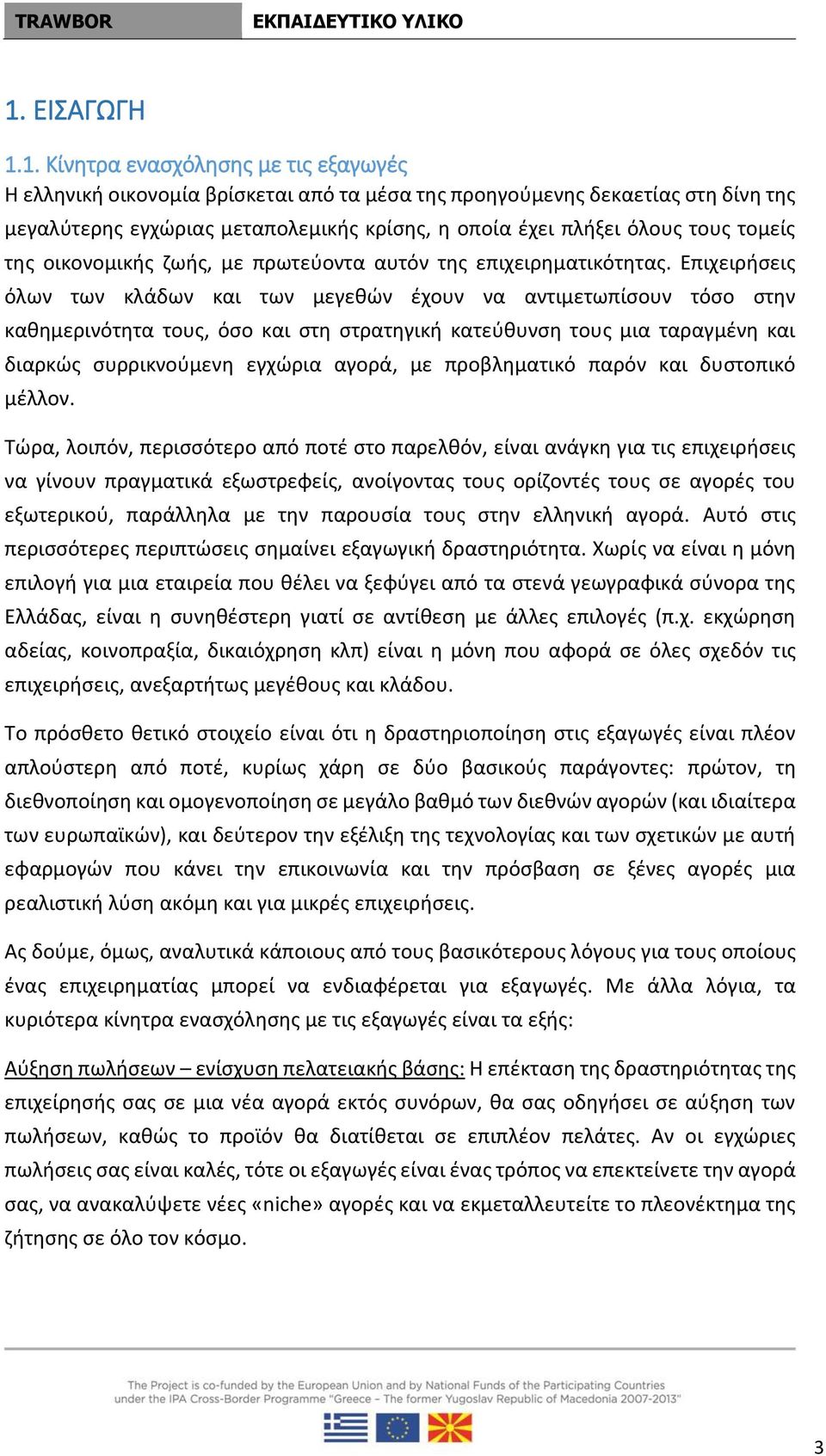 Επιχειρήσεις όλων των κλάδων και των μεγεθών έχουν να αντιμετωπίσουν τόσο στην καθημερινότητα τους, όσο και στη στρατηγική κατεύθυνση τους μια ταραγμένη και διαρκώς συρρικνούμενη εγχώρια αγορά, με