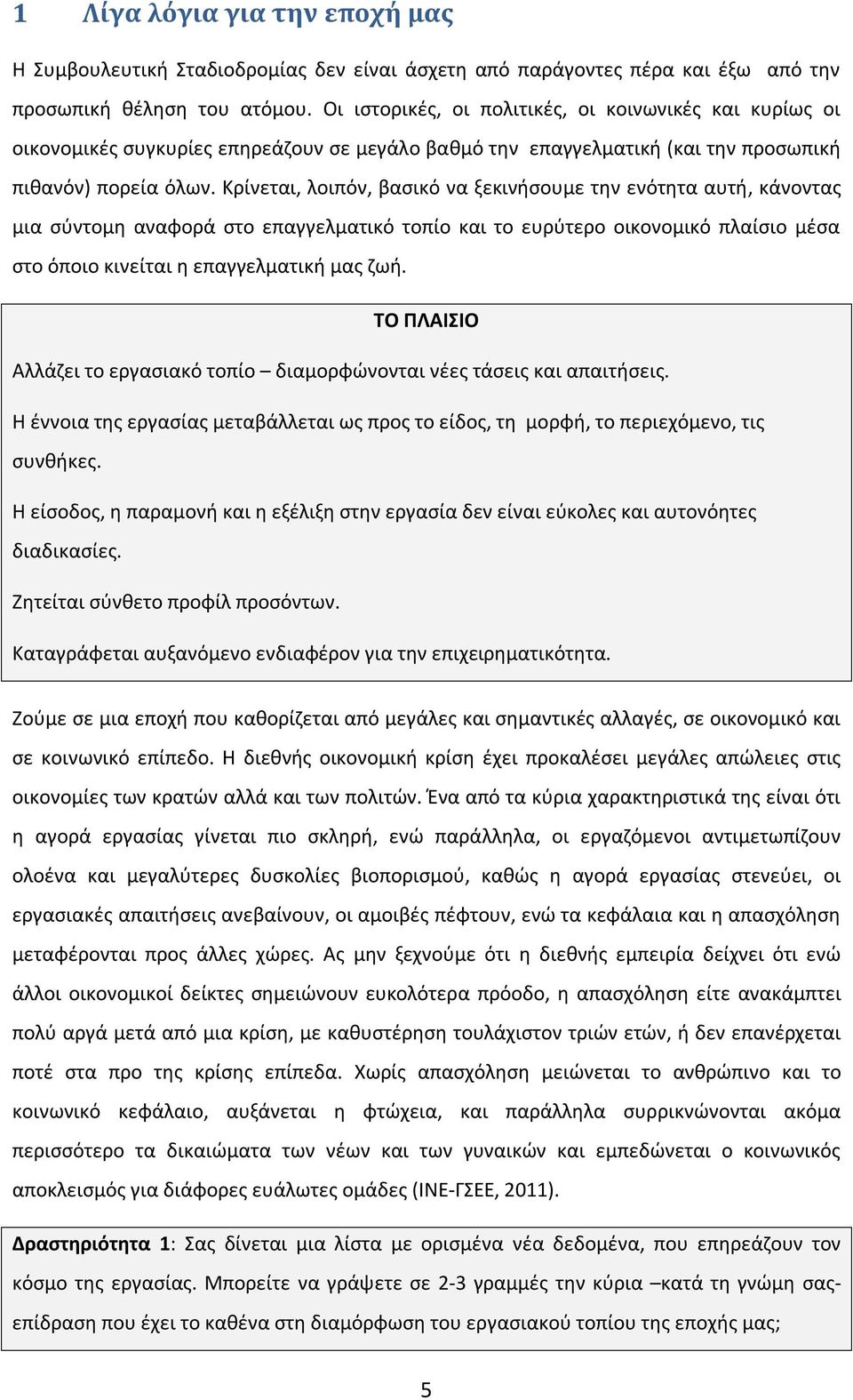 Κρίνεται, λοιπόν, βασικό να ξεκινήσουμε την ενότητα αυτή, κάνοντας μια σύντομη αναφορά στο επαγγελματικό τοπίο και το ευρύτερο οικονομικό πλαίσιο μέσα στο όποιο κινείται η επαγγελματική μας ζωή.