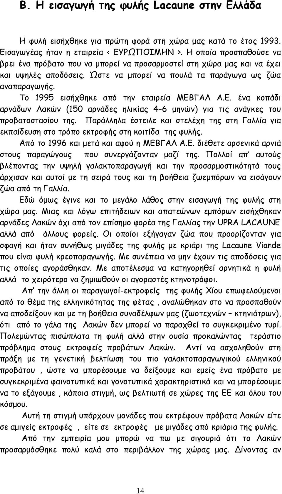 Το 1995 εισήχθηκε από την εταιρεία ΜΕΒΓΑΛ Α.Ε. ένα κοπάδι αρνάδων Λακών (150 αρνάδες ηλικίας 4 6 μηνών) για τις ανάγκες του προβατοστασίου της.